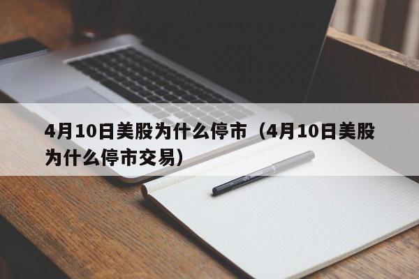 4月10日美股为什么停市（4月10日美股为什么停市交易）