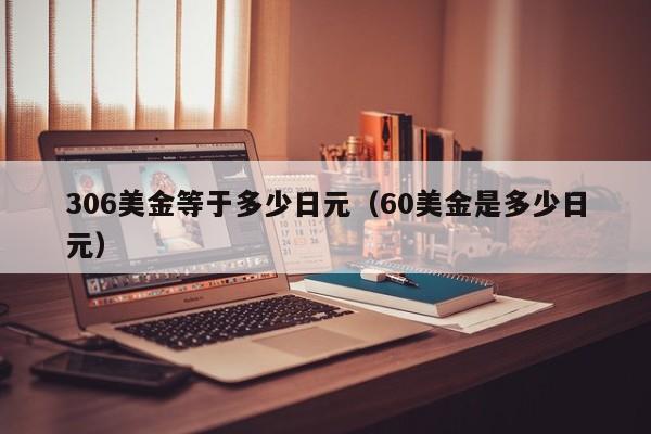 306美金等于多少日元（60美金是多少日元）
