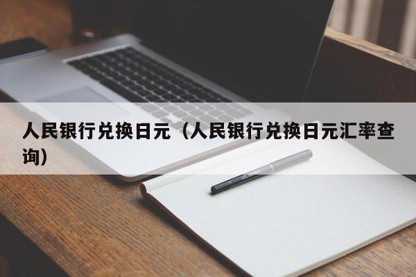 人民银行兑换日元（人民银行兑换日元汇率查询）