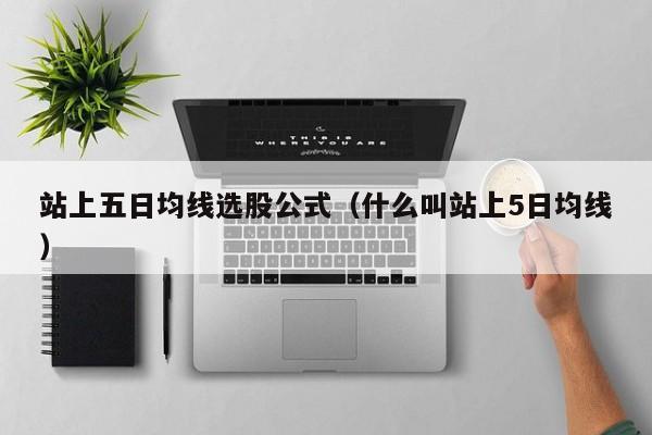 站上五日均线选股公式（什么叫站上5日均线）