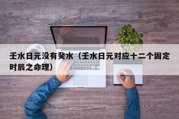 壬水日元没有癸水（壬水日元对应十二个固定时辰之命理）