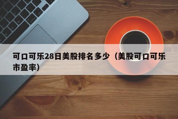 可口可乐28日美股排名多少（美股可口可乐市盈率）