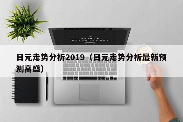 日元走势分析2019（日元走势分析最新预测高盛）