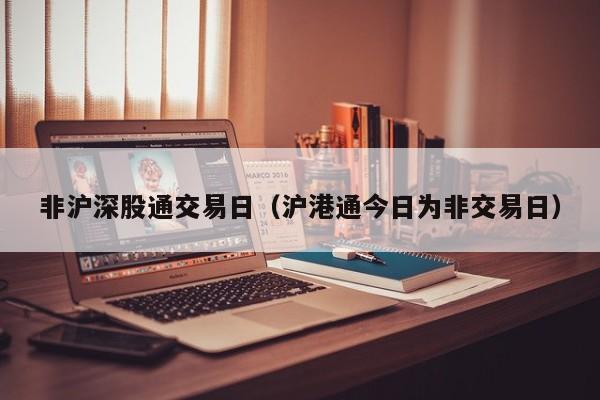 非沪深股通交易日（沪港通今日为非交易日）