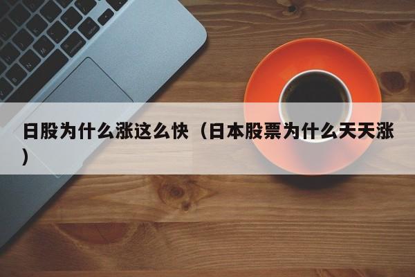 日股为什么涨这么快（日本股票为什么天天涨）