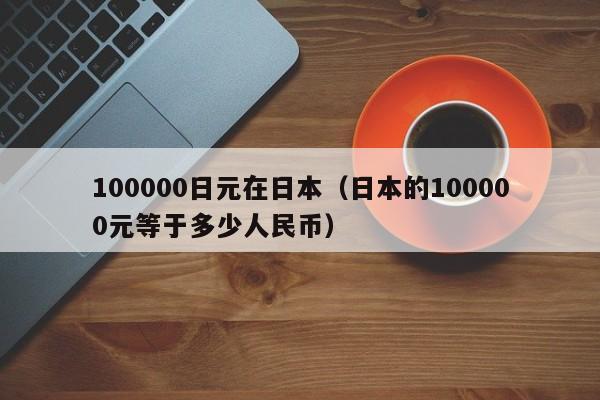 100000日元在日本（日本的100000元等于多少人民币）