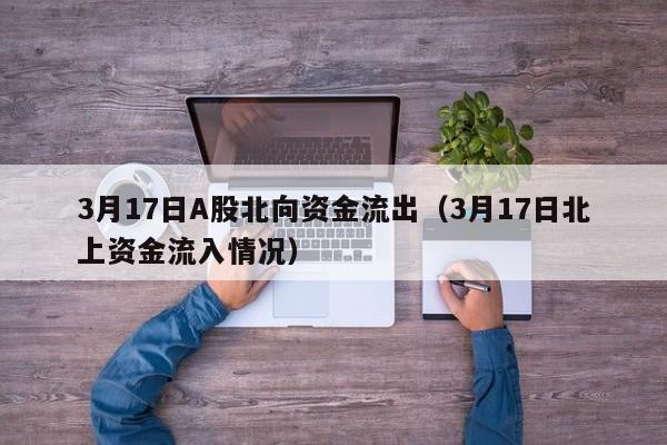 3月17日A股北向资金流出（3月17日北上资金流入情况）