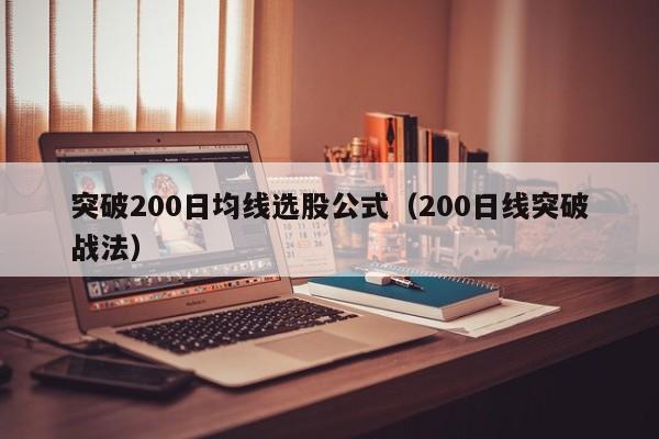 突破200日均线选股公式（200日线突破战法）