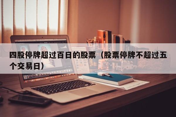 四股停牌超过百日的股票（股票停牌不超过五个交易日）