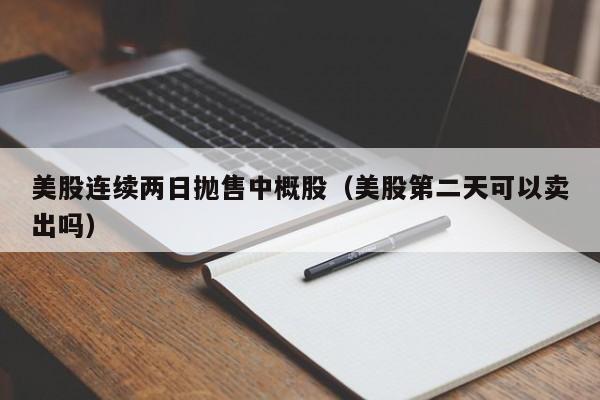 美股连续两日抛售中概股（美股第二天可以卖出吗）