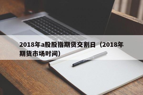 2018年a股股指期货交割日（2018年期货市场时间）