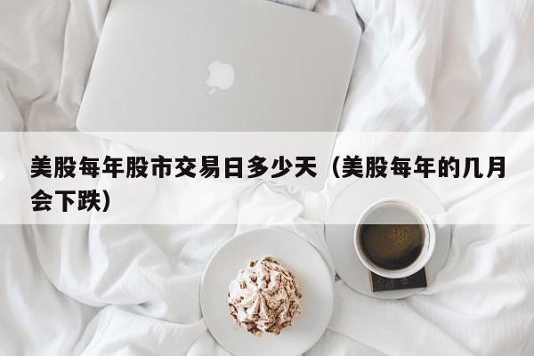 美股每年股市交易日多少天（美股每年的几月会下跌）