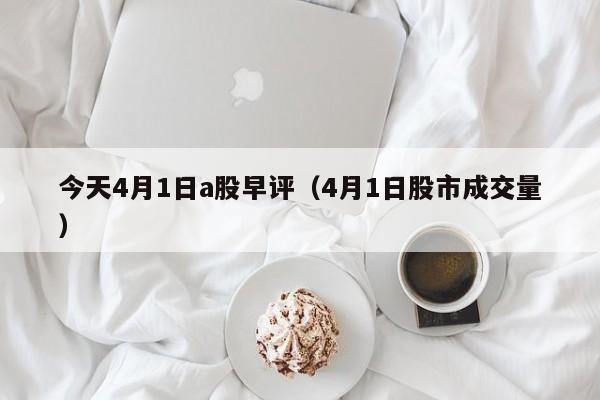 今天4月1日a股早评（4月1日股市成交量）
