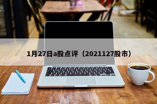 1月27日a股点评（2021127股市）