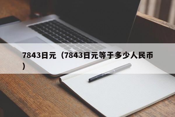 7843日元（7843日元等于多少人民币）