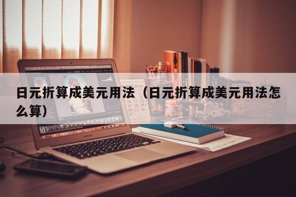日元折算成美元用法（日元折算成美元用法怎么算）