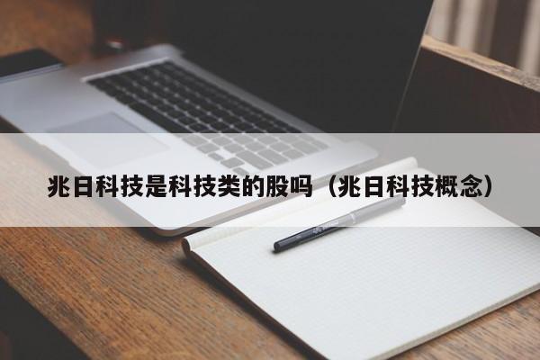 兆日科技是科技类的股吗（兆日科技概念）