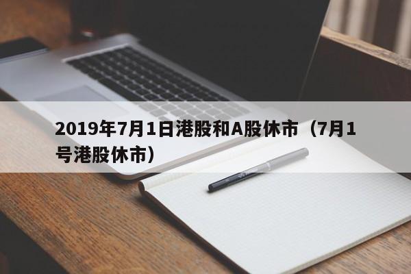 2019年7月1日港股和A股休市（7月1号港股休市）