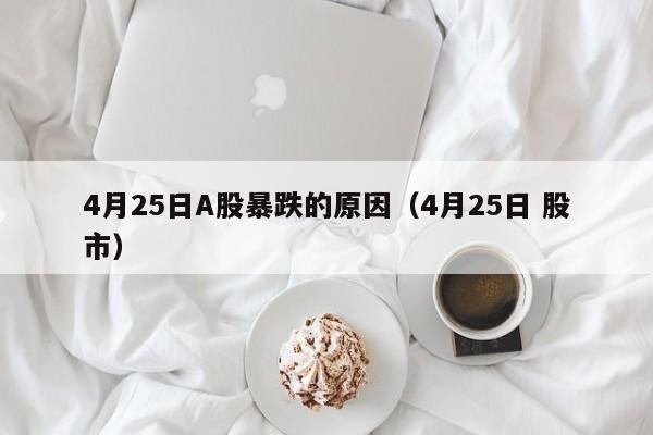 4月25日A股暴跌的原因（4月25日 股市）