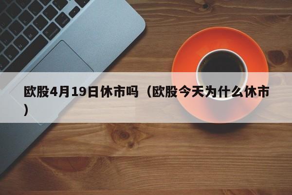 欧股4月19日休市吗（欧股今天为什么休市）