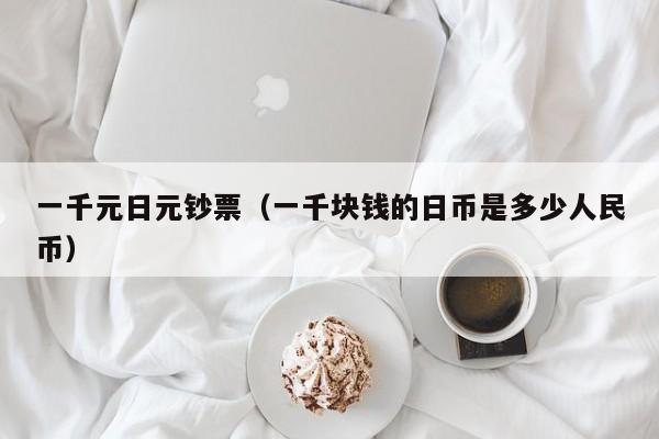 一千元日元钞票（一千块钱的日币是多少人民币）