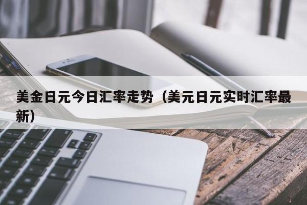 美金日元今日汇率走势（美元日元实时汇率最新）
