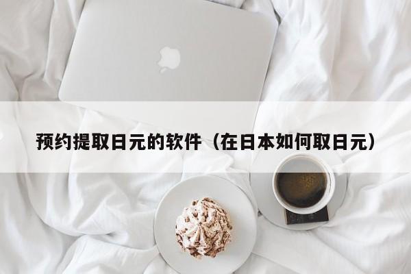 预约提取日元的软件（在日本如何取日元）