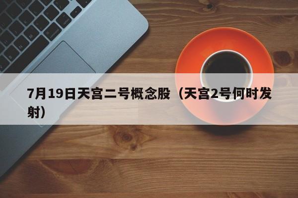 7月19日天宫二号概念股（天宫2号何时发射）