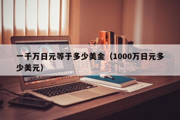 一千万日元等于多少美金（1000万日元多少美元）