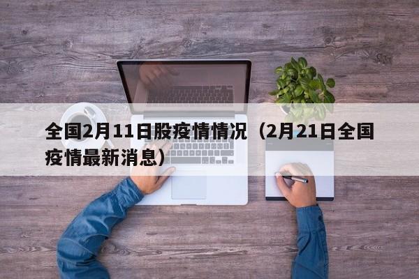 全国2月11日股疫情情况（2月21日全国疫情最新消息）