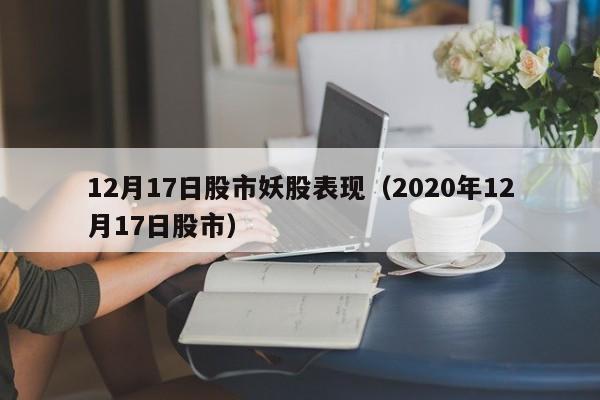 12月17日股市妖股表现（2020年12月17日股市）