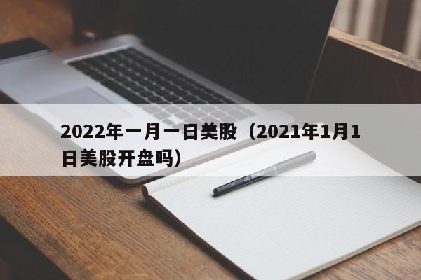 2022年一月一日美股（2021年1月1日美股开盘吗）