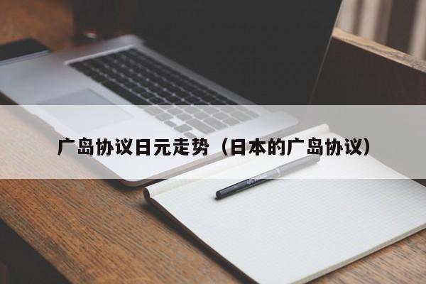 广岛协议日元走势（日本的广岛协议）