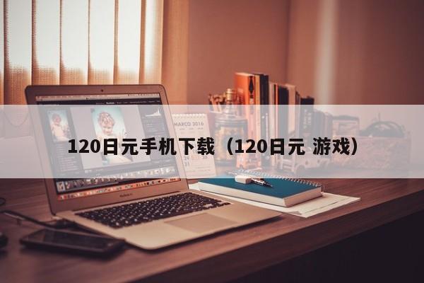 120日元手机下载（120日元 游戏）