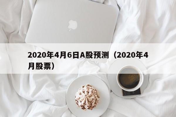 2020年4月6日A股预测（2020年4月股票）