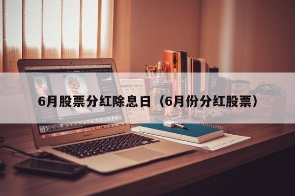 6月股票分红除息日（6月份分红股票）
