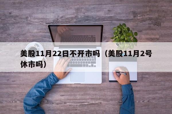美股11月22日不开市吗（美股11月2号休市吗）