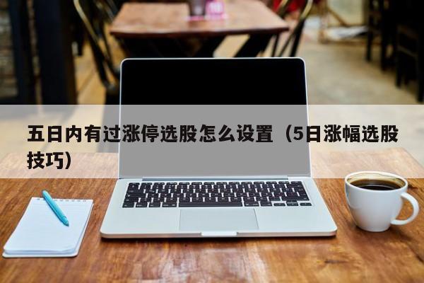五日内有过涨停选股怎么设置（5日涨幅选股技巧）
