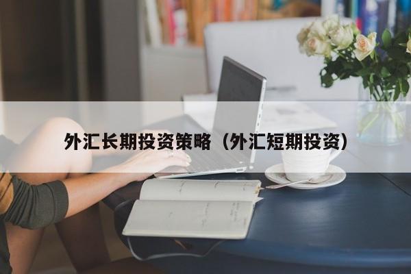 外汇长期投资策略（外汇短期投资）