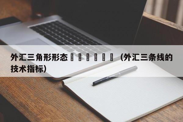 外汇三角形形态						（外汇三条线的技术指标）