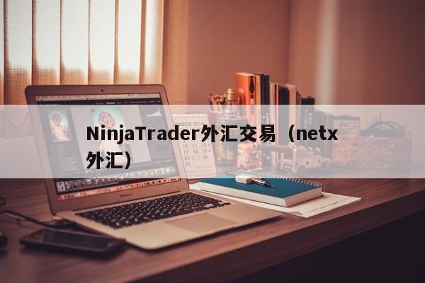 NinjaTrader外汇交易（netx外汇）