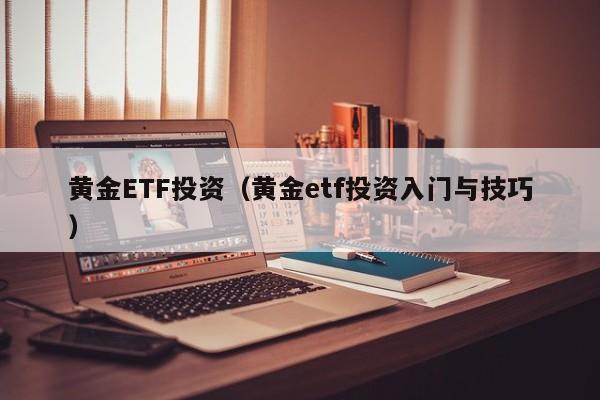 黄金ETF投资（黄金etf投资入门与技巧）
