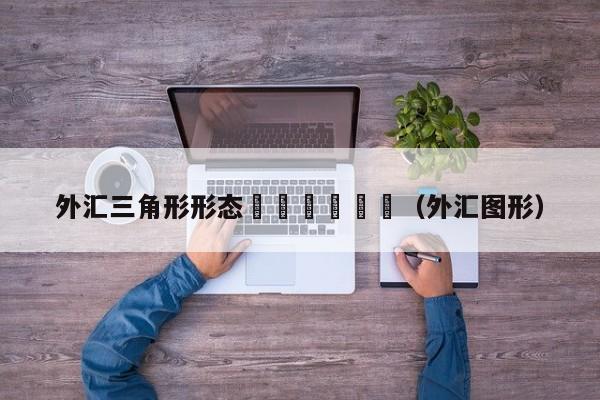 外汇三角形形态						（外汇图形）