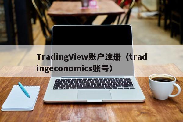 TradingView账户注册（tradingeconomics账号）