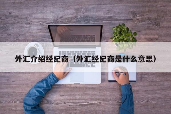 外汇介绍经纪商（外汇经纪商是什么意思）