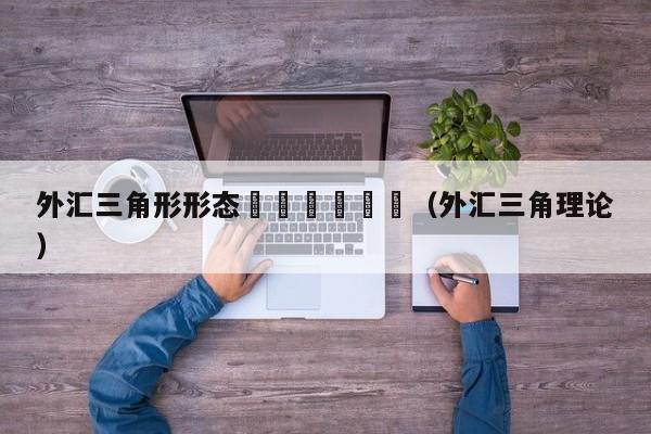外汇三角形形态						（外汇三角理论）