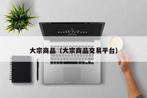 大宗商品（大宗商品交易平台）