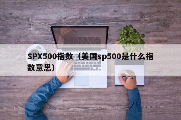 SPX500指数（美国sp500是什么指数意思）