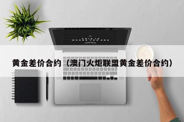 黄金差价合约（澳门火炬联盟黄金差价合约）