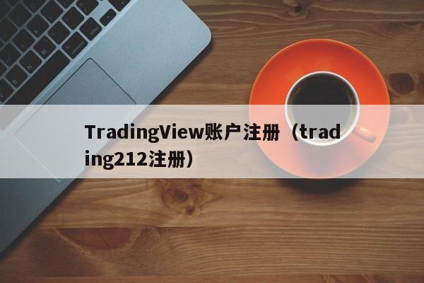 TradingView账户注册（trading212注册）